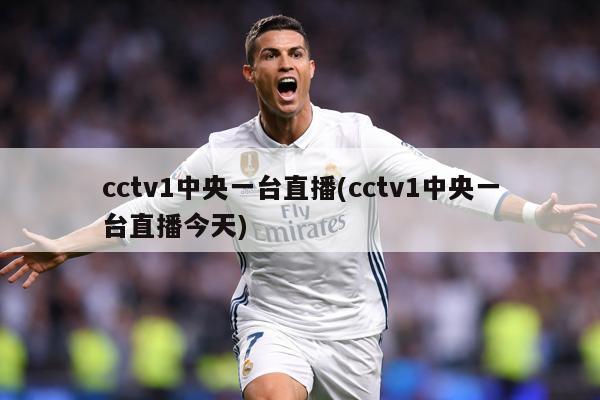 cctv1中央一台直播(cctv1中央一台直播今天)