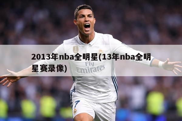 2013年nba全明星(13年nba全明星赛录像)