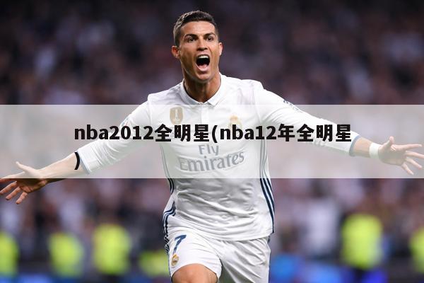 nba2012全明星(nba12年全明星)