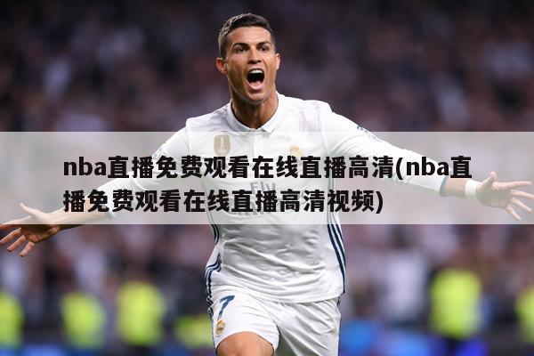 nba直播免费观看在线直播高清(nba直播免费观看在线直播高清视频)