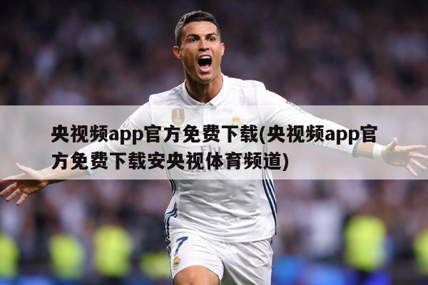 央视频app官方免费下载(央视频app官方免费下载安央视体育频道)