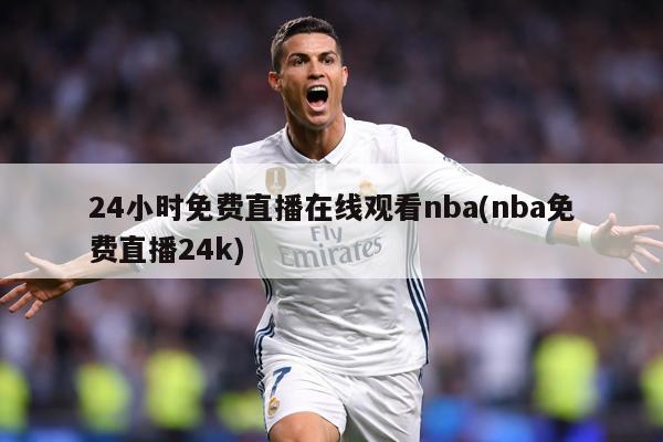 24小时免费直播在线观看nba(nba免费直播24k)