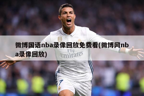 微博国语nba录像回放免费看(微博网nba录像回放)