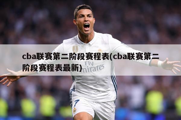 cba联赛第二阶段赛程表(cba联赛第二阶段赛程表最新)