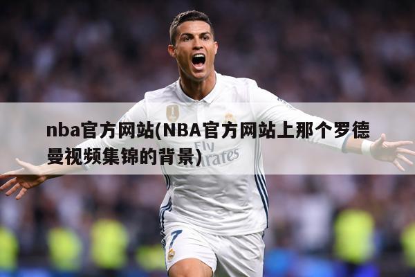 nba官方网站(NBA官方网站上那个罗德曼视频集锦的背景)