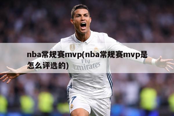 nba常规赛mvp(nba常规赛mvp是怎么评选的)
