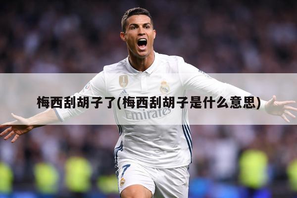 梅西刮胡子了(梅西刮胡子是什么意思)