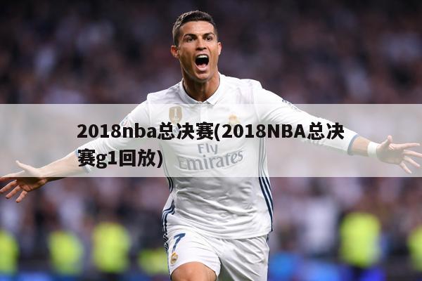 2018nba总决赛(2018NBA总决赛g1回放)
