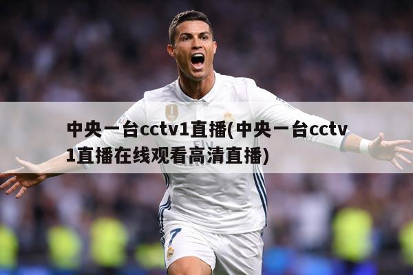 中央一台cctv1直播(中央一台cctv1直播在线观看高清直播)