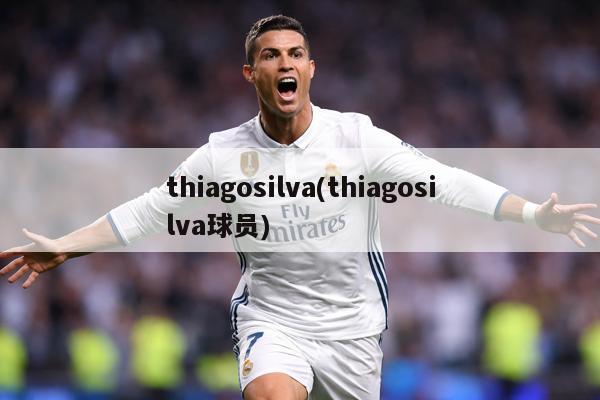 thiagosilva(thiagosilva球员)