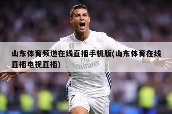 山东体育频道在线直播手机版(山东体育在线直播电视直播)