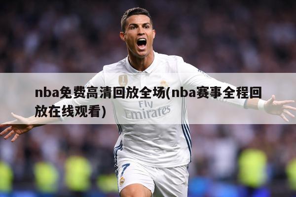 nba免费高清回放全场(nba赛事全程回放在线观看)