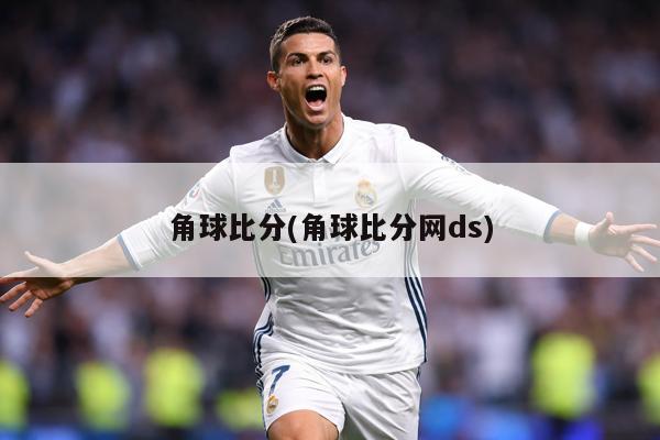 角球比分(角球比分网ds)