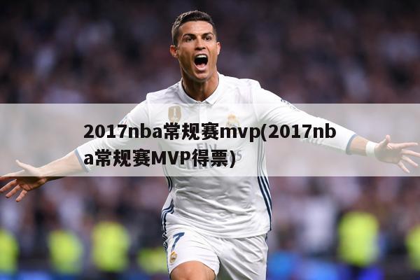 2017nba常规赛mvp(2017nba常规赛MVP得票)
