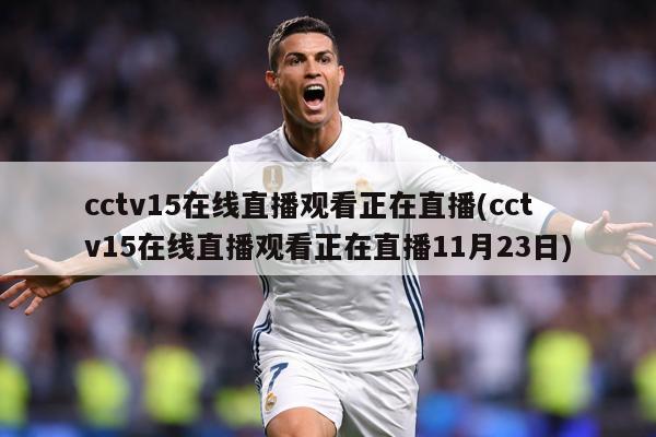 cctv15在线直播观看正在直播(cctv15在线直播观看正在直播11月23日)