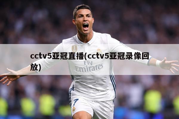 cctv5亚冠直播(cctv5亚冠录像回放)