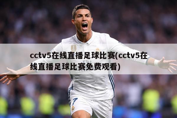 cctv5在线直播足球比赛(cctv5在线直播足球比赛免费观看)