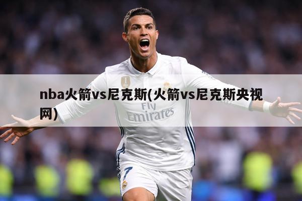 nba火箭vs尼克斯(火箭vs尼克斯央视网)