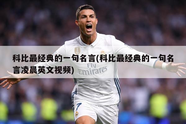 科比最经典的一句名言(科比最经典的一句名言凌晨英文视频)