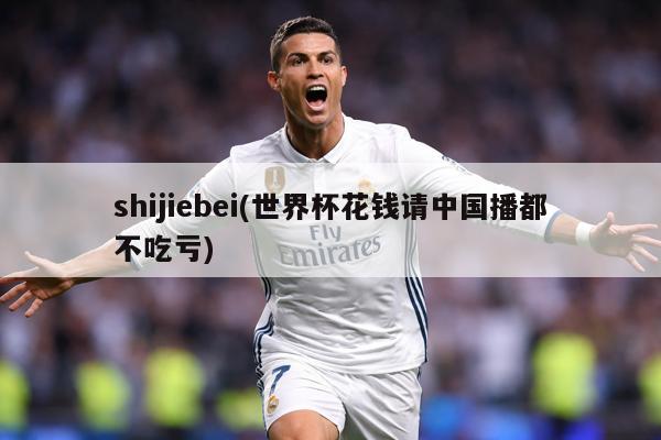 shijiebei(世界杯花钱请中国播都不吃亏)