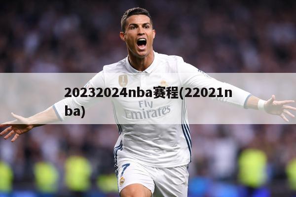 20232024nba赛程(22021nba)