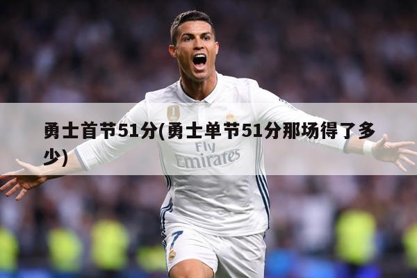 勇士首节51分(勇士单节51分那场得了多少)