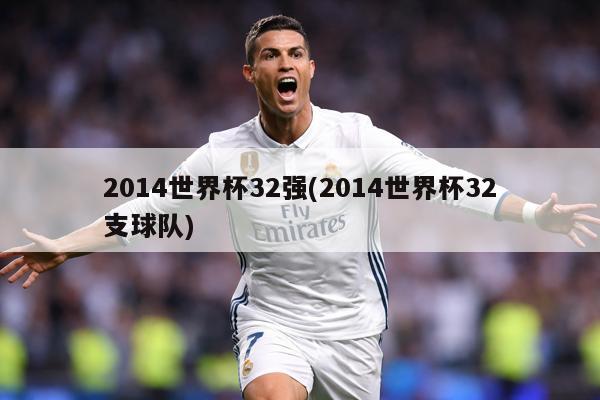 2014世界杯32强(2014世界杯32支球队)