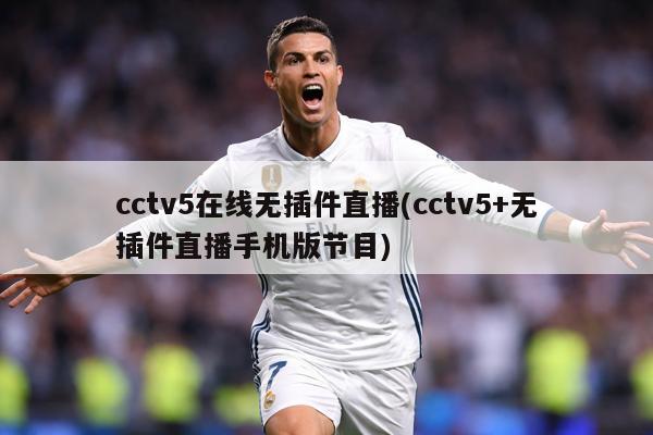 cctv5在线无插件直播(cctv5+无插件直播手机版节目)