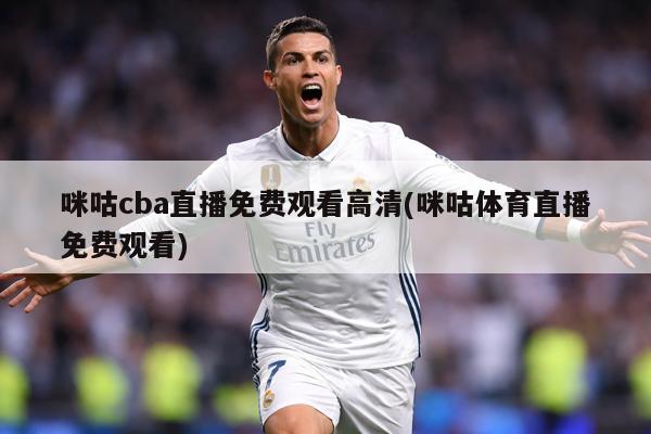 咪咕cba直播免费观看高清(咪咕体育直播免费观看)