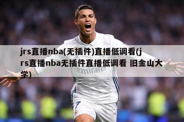 jrs直播nba(无插件)直播低调看(jrs直播nba无插件直播低调看 旧金山大学)