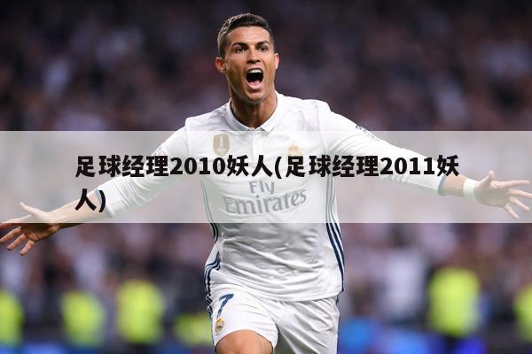 足球经理2010妖人(足球经理2011妖人)