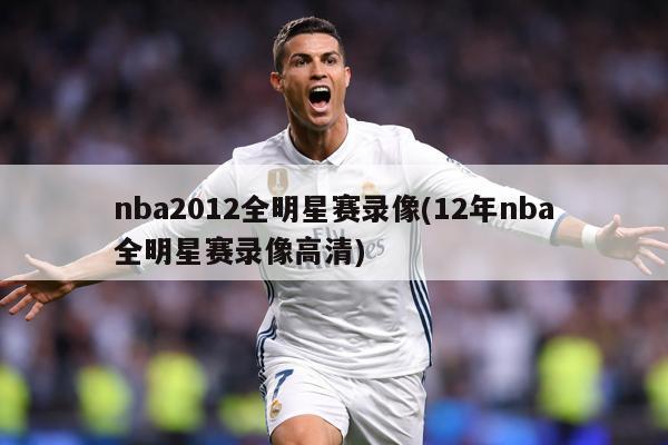 nba2012全明星赛录像(12年nba全明星赛录像高清)