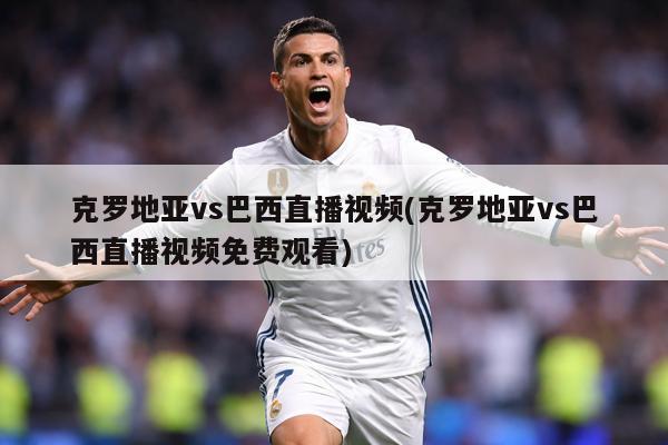 克罗地亚vs巴西直播视频(克罗地亚vs巴西直播视频免费观看)