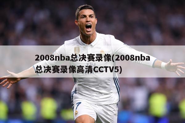 2008nba总决赛录像(2008nba总决赛录像高清CCTV5)