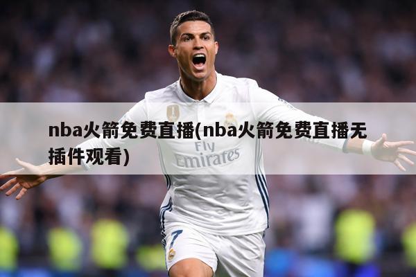 nba火箭免费直播(nba火箭免费直播无插件观看)