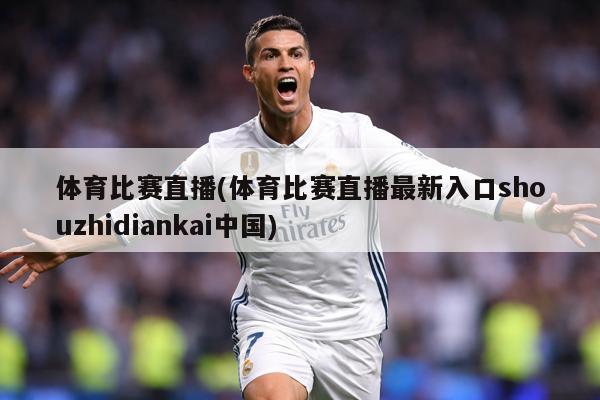 体育比赛直播(体育比赛直播最新入口shouzhidiankai中国)