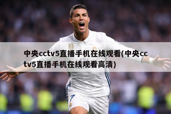 中央cctv5直播手机在线观看(中央cctv5直播手机在线观看高清)
