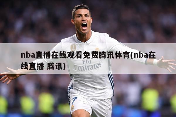 nba直播在线观看免费腾讯体育(nba在线直播 腾讯)