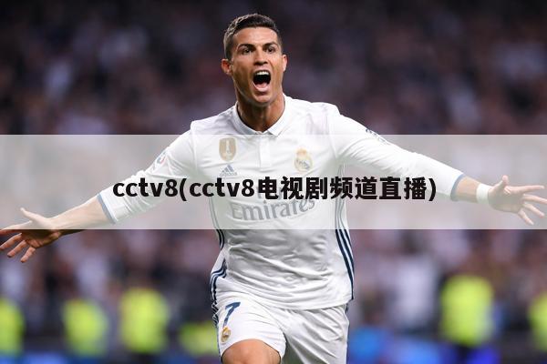 cctv8(cctv8电视剧频道直播)