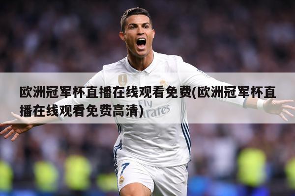 欧洲冠军杯直播在线观看免费(欧洲冠军杯直播在线观看免费高清)