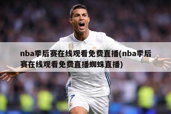 nba季后赛在线观看免费直播(nba季后赛在线观看免费直播蜘蛛直播)
