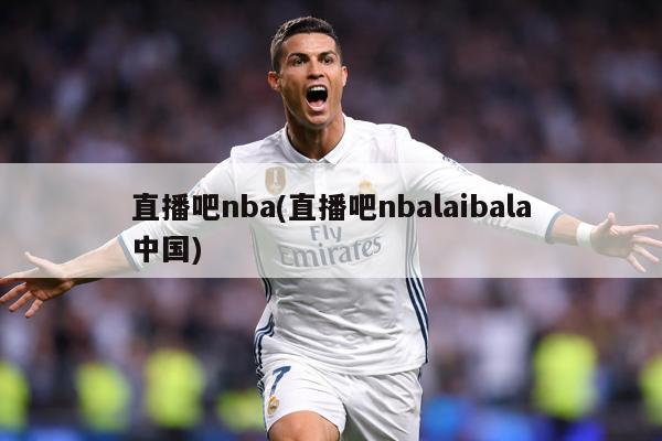 直播吧nba(直播吧nbalaibala中国)