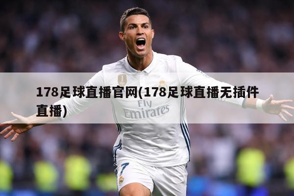 178足球直播官网(178足球直播无插件直播)