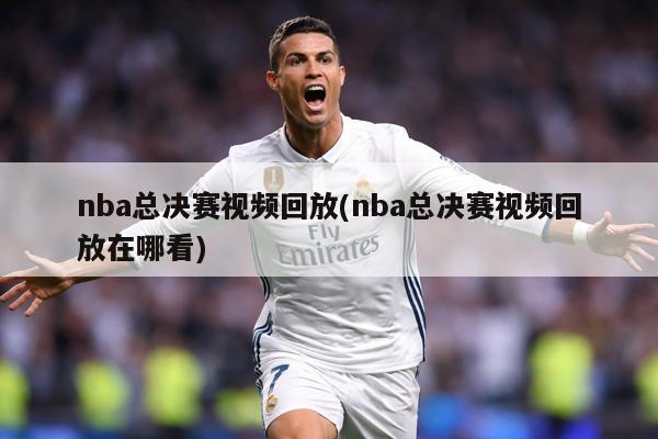 nba总决赛视频回放(nba总决赛视频回放在哪看)
