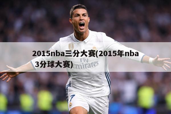 2015nba三分大赛(2015年nba 3分球大赛)