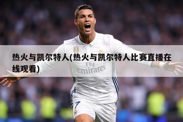 热火与凯尔特人(热火与凯尔特人比赛直播在线观看)