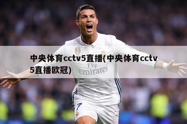 中央体育cctv5直播(中央体育cctv5直播欧冠)