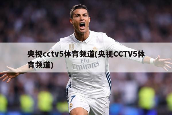 央视cctv5体育频道(央视CCTV5体育频道)