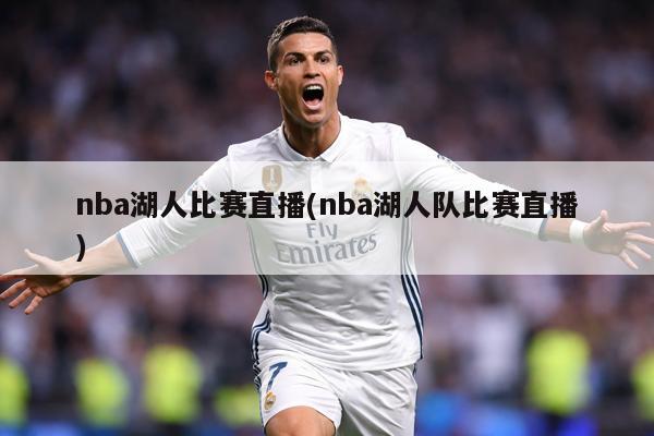 nba湖人比赛直播(nba湖人队比赛直播)