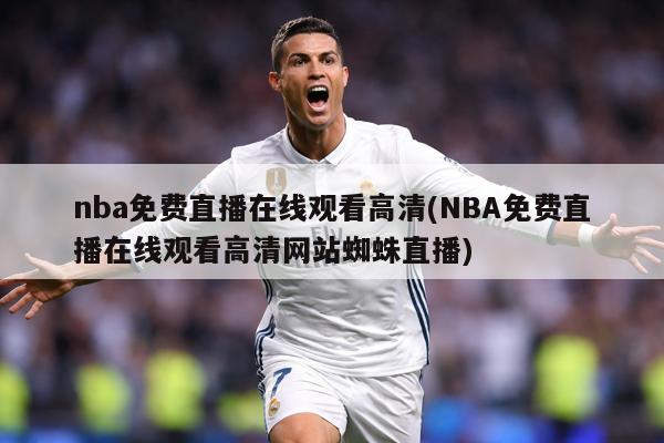 nba免费直播在线观看高清(NBA免费直播在线观看高清网站蜘蛛直播)